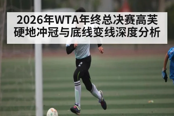 2026年WTA年终总决赛高芙硬地冲冠与底线变线深度分析（BBIN）