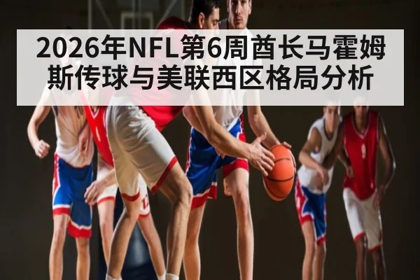 2026年NFL第6周酋长马霍姆斯传球与美联西区格局分析（BBIN）