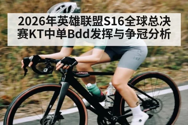 2026年英雄联盟S16全球总决赛KT中单Bdd发挥与争冠分析（BBIN）